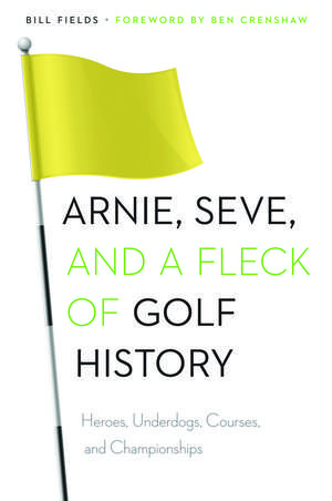 Arnie, Seve, and a Fleck of Golf History: Heroes, Underdogs, Courses, and Championships de Bill Fields