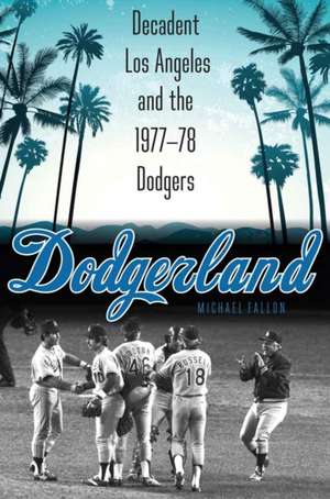 Dodgerland: Decadent Los Angeles and the 1977–78 Dodgers de Michael Fallon