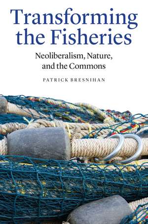 Transforming the Fisheries: Neoliberalism, Nature, and the Commons de Patrick Bresnihan