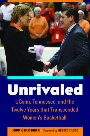 Unrivaled: UConn, Tennessee, and the Twelve Years that Transcended Women's Basketball de Jeff Goldberg