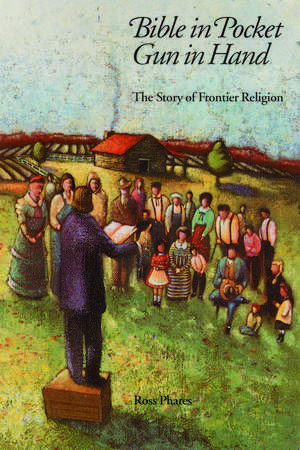 Bible in Pocket, Gun in Hand – The Story of Frontier Religion de Ross Phares