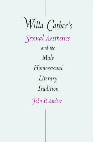 Willa Cather's Sexual Aesthetics and the Male Homosexual Literary Tradition de John P. Anders