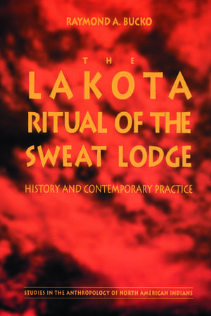 The Lakota Ritual of the Sweat Lodge: History and Contemporary Practice de Raymond A. Bucko