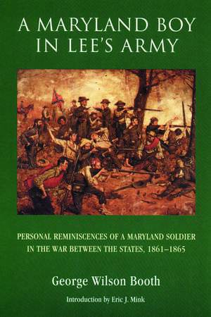 A Maryland Boy in Lee's Army: Personal Reminiscences of a Maryland Soldier in the War between the States, 1861-1865 de George Wilson Booth