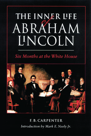 The Inner Life of Abraham Lincoln – Six Months at the White House de F. B. Carpenter