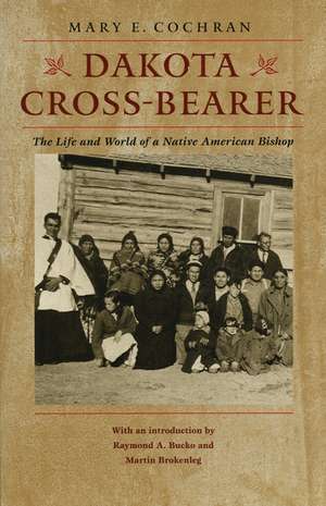 Dakota Cross-Bearer: The Life and World of a Native American Bishop de Martin Brokenleg