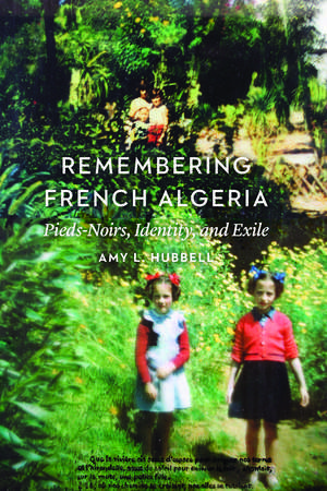 Remembering French Algeria: Pieds-Noirs, Identity, and Exile de Amy L. Hubbell