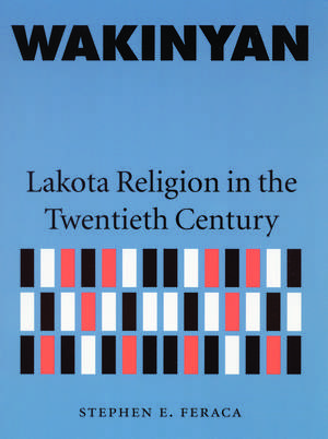 Wakinyan: Lakota Religion in the Twentieth Century de Stephen E. Feraca