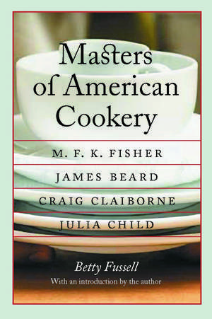 Masters of American Cookery: M. F. K. Fisher, James Beard, Craig Claiborne, Julia Child de Betty Fussell