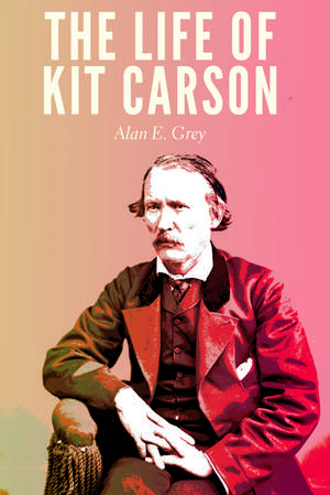 The Life of Kit Carson de Alan E. Grey