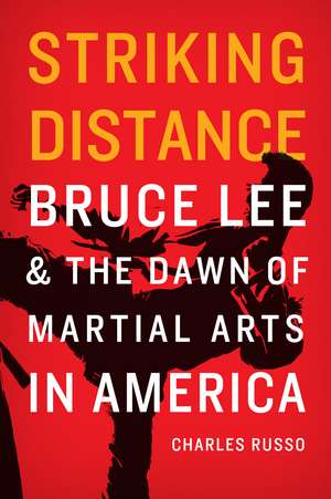 Striking Distance: Bruce Lee and the Dawn of Martial Arts in America de Charles Russo