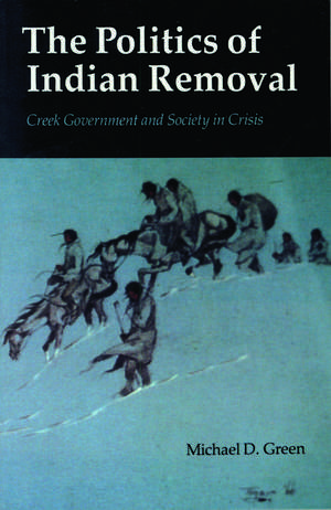 The Politics of Indian Removal: Creek Government and Society in Crisis de Michael D. Green