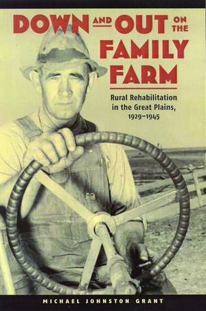 Down and Out on the Family Farm: Rural Rehabilitation in the Great Plains, 1929-1945 de Michael Johnston Grant