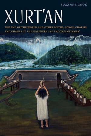 Xurt'an: The End of the World and Other Myths, Songs, Charms, and Chants by the Northern Lacandones of Naha' de Suzanne Cook