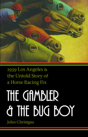 The Gambler and the Bug Boy: 1939 Los Angeles and the Untold Story of a Horse Racing Fix de John Christgau