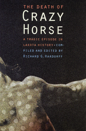 The Death of Crazy Horse: A Tragic Episode in Lakota History de Richard G. Hardorff