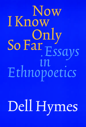 Now I Know Only So Far – Essays in Ethnopoetics de Dell Hymes