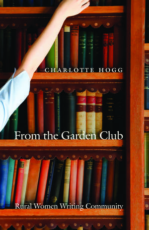 From the Garden Club: Rural Women Writing Community de Charlotte Hogg