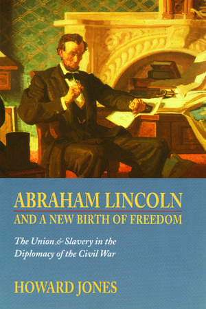 Abraham Lincoln and a New Birth of Freedom: The Union and Slavery in the Diplomacy of the Civil War de Howard Jones