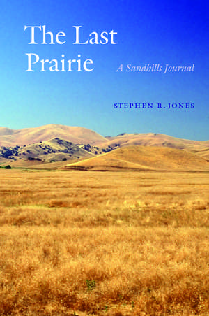 The Last Prairie: A Sandhills Journal de Stephen R. Jones