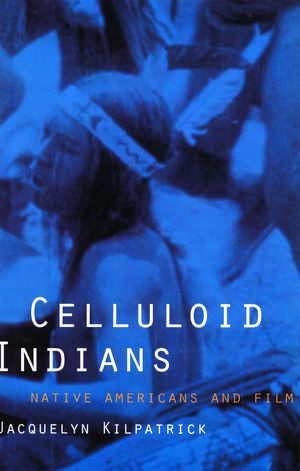 Celluloid Indians: Native Americans and Film de Neva Jacquelyn Kilpatrick