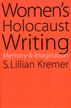 Women's Holocaust Writing: Memory and Imagination de S. Lillian Kremer