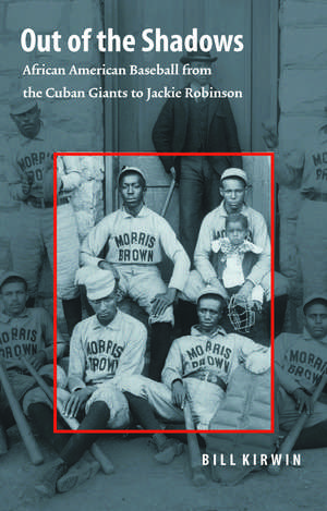 Out of the Shadows: African American Baseball from the Cuban Giants to Jackie Robinson de William Kirwin