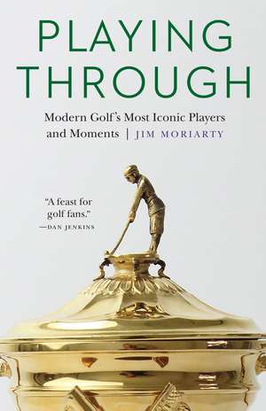 Playing Through: Modern Golf's Most Iconic Players and Moments de Jim Moriarty