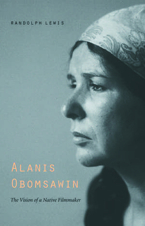 Alanis Obomsawin: The Vision of a Native Filmmaker de Randolph Lewis