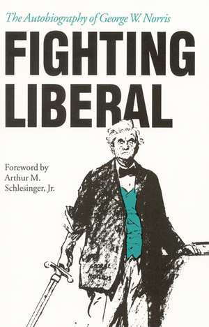 Fighting Liberal: The Autobiography of George W. Norris de George W. Norris