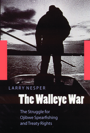 The Walleye War – The Struggle for Ojibwe Spearfishing and Treaty Rights de Larry Nesper