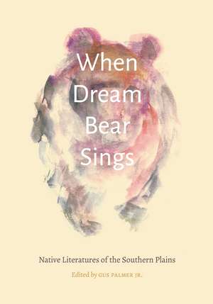 When Dream Bear Sings: Native Literatures of the Southern Plains de Gus Palmer, Jr.