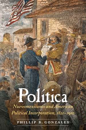 Política: Nuevomexicanos and American Political Incorporation, 1821–1910 de Phillip B. Gonzales