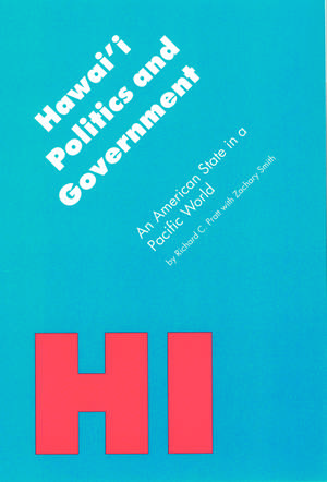 Hawai'i Politics and Government: An American State in a Pacific World de Richard C. Pratt