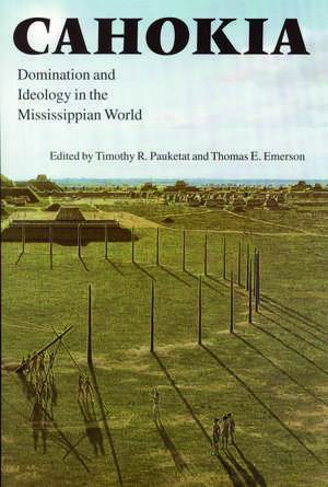 Cahokia: Domination and Ideology in the Mississippian World de Thomas E. Emerson