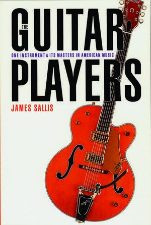 The Guitar Players: One Instrument and Its Masters in American Music de James Sallis