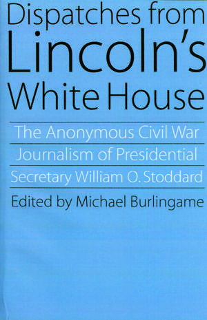 Dispatches from Lincoln's White House: The Anonymous Civil War Journalism of Presidential Secretary William O. Stoddard de William O. Stoddard