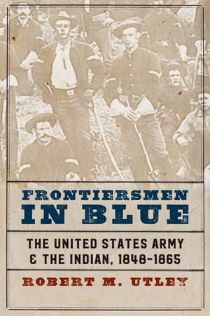 Frontiersmen in Blue: The United States Army and the Indian, 1848-1865 de Robert M. Utley