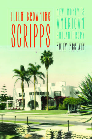 Ellen Browning Scripps: New Money and American Philanthropy de Molly McClain