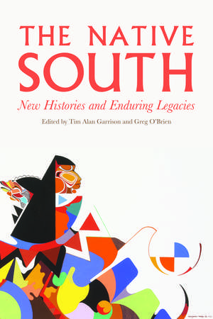 The Native South: New Histories and Enduring Legacies de Tim Alan Garrison