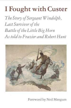 I Fought With Custer: The Story of Sergeant Windolph, Last Survivor of the Battle of the Little Big Horn de Charles Windolph