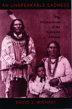 An Unspeakable Sadness: The Dispossession of the Nebraska Indians de David J. Wishart