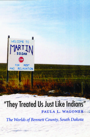 "They Treated Us Just Like Indians": The Worlds of Bennett County, South Dakota de Paula L. Wagoner