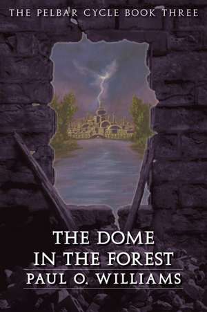 The Dome in the Forest: The Pelbar Cycle, Book Three de Paul O. Williams