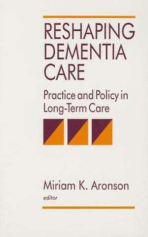 Reshaping Dementia Care: Practice and Policy in Long-Term Care de Miriam K. Aronson