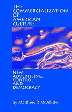 The Commercialization of American Culture: New Advertising, Control and Democracy de Matthew P. McAllister