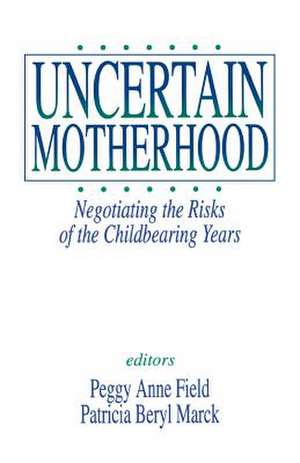 Uncertain Motherhood: Negotiating the Risks of the Childbearing Years de Peggy Anne Field