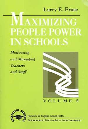 Maximizing People Power in Schools: Motivating and Managing Teachers and Staff de Larry E. Frase