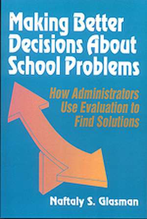 Making Better Decisions About School Problems: How Administrators Use Evaluation to Find Solutions de Naftaly S. Glasman