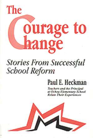 The Courage to Change: Stories from Successful School Reform de Paul E. Heckman